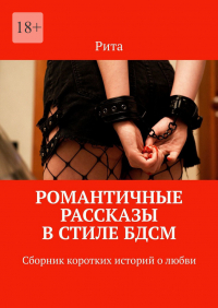 Рита - Романтичные рассказы в стиле БДСМ. Сборник коротких историй о любви