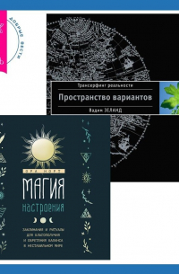 Магия настроения. Заклинания и ритуалы для благополучия и обретения баланса в нестабильном мире. Трансерфинг реальности. Ступень I: Пространство вариантов