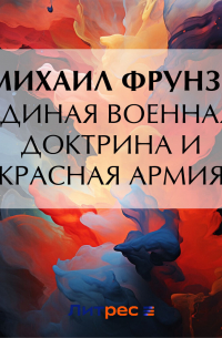 Михаил Фрунзе - Единая военная доктрина и Красная Армия