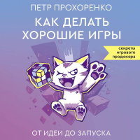 Прохоренко Петр Андреевич - Как делать хорошие игры. От идеи до запуска