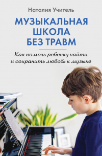 Музыкальная школа без травм. Как помочь ребенку найти и сохранить любовь к музыке