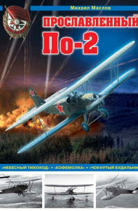 Михаил Маслов - Прославленный По-2. «Небесный тихоход», «кофемолка», «чокнутый будильник»