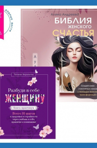  - Библия женского счастья. Разбуди в себе Женщину. Книга-практикум. Всего 10 шагов к здоровью и стройности через любовь к себе, принятие и понимание