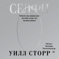 Уилл Сторр - Селфи. Почему мы зациклены на себе и как это на нас влияет