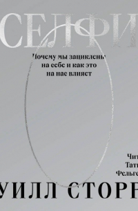 Уилл Сторр - Селфи. Почему мы зациклены на себе и как это на нас влияет