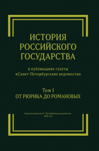  - История Российского государства в публикациях газеты «Санкт-Петербургские ведомости». Том I. От Рюрика до Романовых