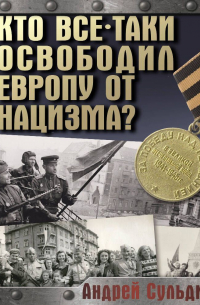 Андрей Сульдин - Кто все-таки освободил Европу от нацизма?