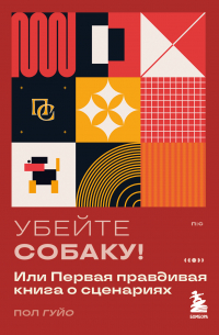 Пол Гуйо - Убейте собаку! Или Первая правдивая книга о сценариях