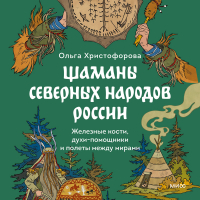 Ольга Христофорова - Шаманы северных народов России. Железные кости, духи-помощники и полеты между мирами