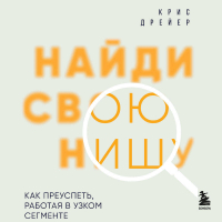 Крис Дрейер - Найди свою нишу. Как преуспеть, работая в узком сегменте