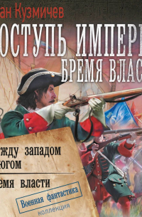 Иван Кузмичев - Поступь империи. Бремя власти: Между западом и югом. Бремя власти