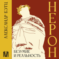 Александр Бэтц - Нерон. Безумие и реальность