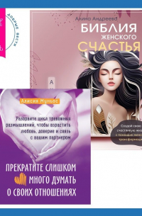  - Библия женского счастья. Прекратите слишком много думать о своих отношениях: разорвите цикл тревожных размышлений, чтобы взрастить любовь, доверие и связь с вашим партнером