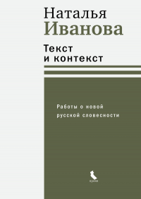 Наталья Иванова - Текст и контекст. Работы о новой русской словесности