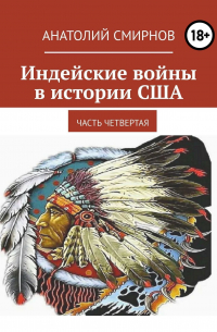 Анатолий Смирнов - Индейские войны в истории США. Часть четвертая