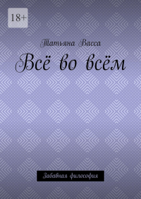 Татьяна Васса - Всё во всём. Забавная философия