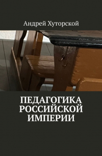 Андрей Хуторской - Педагогика Российской империи