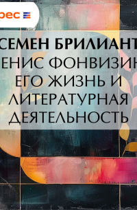 Денис Фонвизин. Его жизнь и литературная деятельность