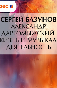 Сергей Базунов - Александр Даргомыжский. Его жизнь и музыкальная деятельность