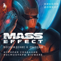 Николя Доменг - Mass Effect. Восхождение к звездам. История создания космооперы BioWare