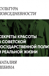 Наталия Лебина - «Секреты красоты» в советской государственной политике и реальной жизни