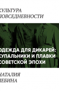 Наталия Лебина - Одежда для дикарей (Купальники и плавки в повседневности «шестидесятников»)