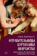 Марк Лефрансуа - Отравительницы, куртизанки, анархистки: Дело о ядах и другие истории знаменитых преступниц