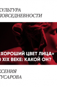 Ксения Гусарова - «Хороший цвет лица» в 19 веке: какой он?