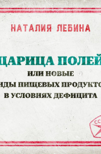 Наталия Лебина - Царица полей или новые виды пищевых продуктов в условиях дефицита