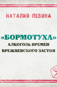 Наталия Лебина - «Бормотуха»: алкоголь времен брежневского застоя