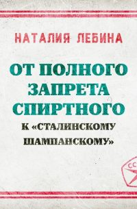 Наталия Лебина - От полного запрета спиртного к « сталинскому шампанскому»