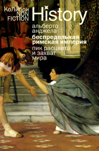 Альберто Анджела - Беспредельная Римская империя: пик расцвета и захват мира