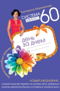 Екатерина Мириманова - Система минус 60 день за днем. Дневник волшебных перемен