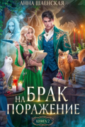 Анна Шаенская - Брак на поражение. Книга 2