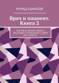 Камалов М. - Врач и пациент. Книга 2. Doctor & Patient. Book 2. Treatment via behavior & body «re-launch»
