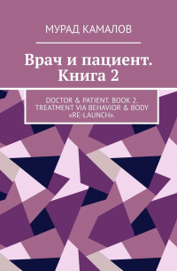 Камалов М. - Врач и пациент. Книга 2. Doctor & Patient. Book 2. Treatment via behavior & body «re-launch»