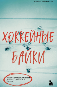 Игорь Гурфинкель - Хоккейные байки. Захватывающие истории для всех ценителей хоккея