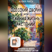 Юлия Рысь - Одесский дворик, или Тайная жизнь растений