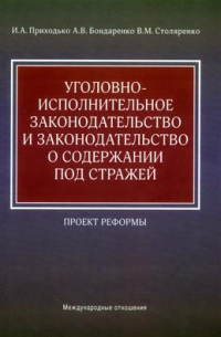 Приходько Игорь Арсениевич - Уголовно-исполнительное законодательство и законодательство о содержании под стражей. Проект реформы