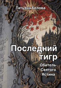 Татьяна Белова - Последний тигр. Обитель Святого Ястина