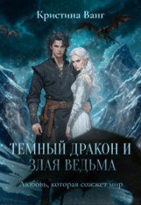 Кристина Ванг - Темный дракон и злая ведьма: любовь, которая сожжет мир