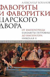 Александр Боханов - Фавориты и фаворитки царского двора