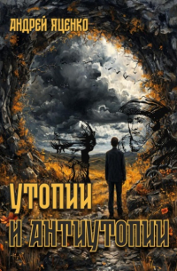 Андрей Яценко - Утопии и антиутопии