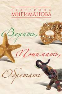 Екатерина Мириманова - Верить, понимать, обретать
