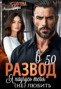 Вера Устюгова - Развод в 50. Я научусь тебя (не) любить