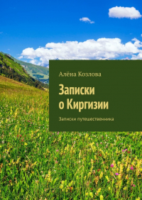 Алена Козлова - Записки о Киргизии. Записки путешественника