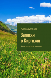 Алена Козлова - Записки о Киргизии. Записки путешественника