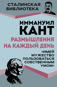 Иммануил Кант - Размышления на каждый день. «Имей мужество пользоваться собственным умом»