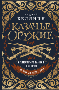 Андрей Белянин - Казачье оружие. Иллюстрированная история от древности до наших дней
