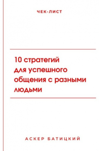 Аскер Батицкий - Чек-лист: 10 стратегий для успешного общения с разными людьми